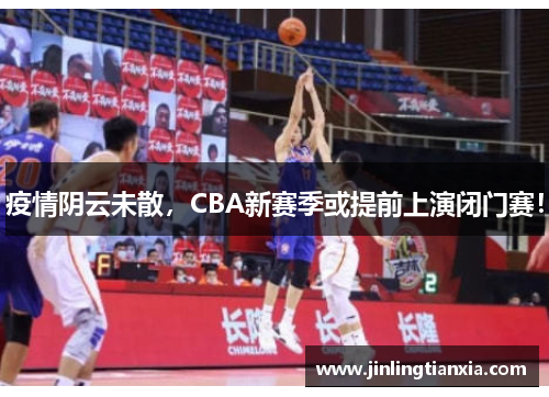 疫情阴云未散，CBA新赛季或提前上演闭门赛！