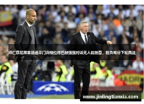 拜仁慕尼黑客场逼平门兴格拉德巴赫强强对话无人能独尊，胜负难分下轮再战