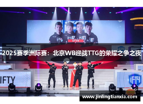 2025赛季洲际赛：北京WB迎战TTG的荣耀之争之夜
