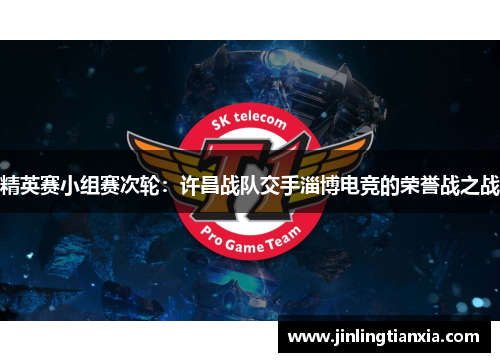精英赛小组赛次轮：许昌战队交手淄博电竞的荣誉战之战