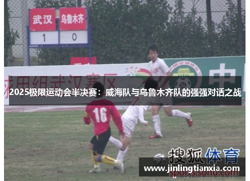 2025极限运动会半决赛：威海队与乌鲁木齐队的强强对话之战