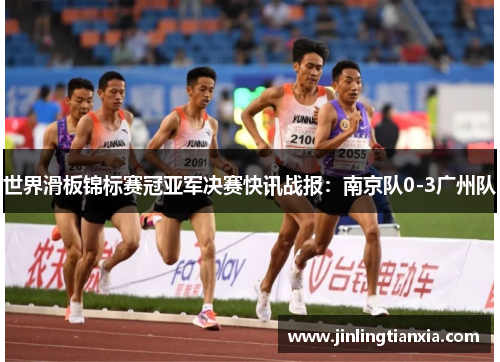 世界滑板锦标赛冠亚军决赛快讯战报：南京队0-3广州队