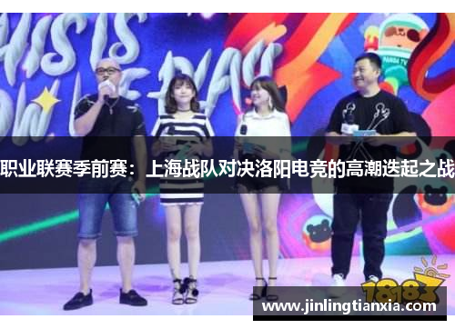 职业联赛季前赛：上海战队对决洛阳电竞的高潮迭起之战