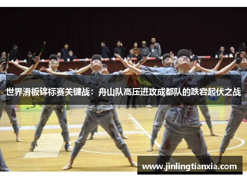 世界滑板锦标赛关键战：舟山队高压进攻成都队的跌宕起伏之战