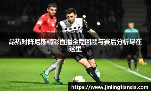 昂热对阵尼斯精彩直播全程回顾与赛后分析尽在这里