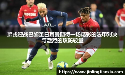 第戎迎战巴黎圣日耳曼期待一场精彩的法甲对决与激烈的攻防较量