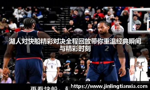 湖人对快船精彩对决全程回放带你重温经典瞬间与精彩时刻