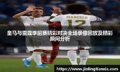 皇马与雷霆季前赛精彩对决全场录像回放及精彩瞬间分析