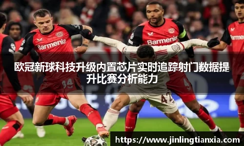 欧冠新球科技升级内置芯片实时追踪射门数据提升比赛分析能力